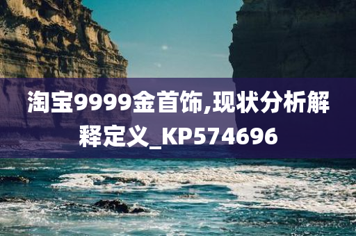 淘宝9999金首饰,现状分析解释定义_KP574696