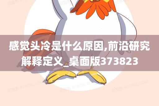 感觉头冷是什么原因,前沿研究解释定义_桌面版373823