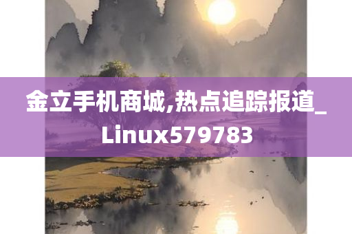 金立手机商城,热点追踪报道_Linux579783