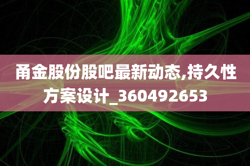 甬金股份股吧最新动态,持久性方案设计_360492653