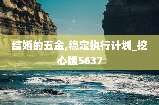 结婚的五金,稳定执行计划_挖心版5637