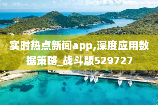 实时热点新闻app,深度应用数据策略_战斗版529727