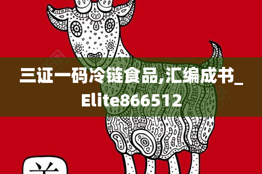 三证一码冷链食品,汇编成书_Elite866512