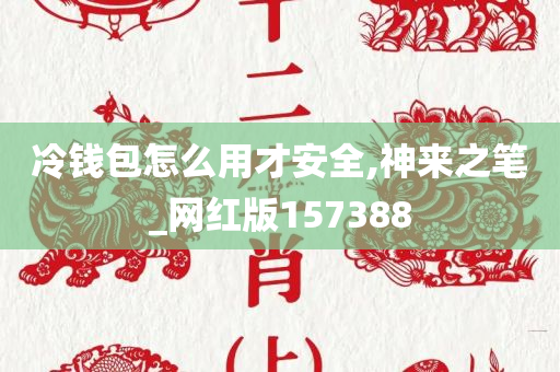 冷钱包怎么用才安全,神来之笔_网红版157388