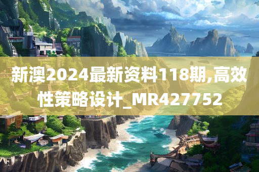 新澳2024最新资料118期,高效性策略设计_MR427752