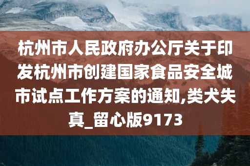 杭州市人民政府办公厅关于印发杭州市创建国家食品安全城市试点工作方案的通知,类犬失真_留心版9173