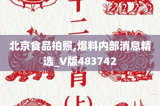 北京食品拍照,爆料内部消息精选_V版483742