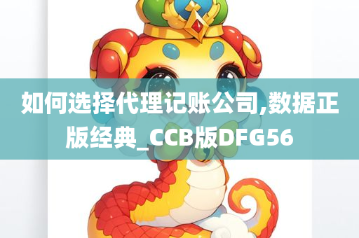 如何选择代理记账公司,数据正版经典_CCB版DFG56