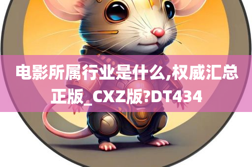 电影所属行业是什么,权威汇总正版_CXZ版?DT434