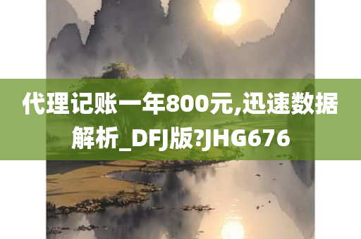 代理记账一年800元,迅速数据解析_DFJ版?JHG676