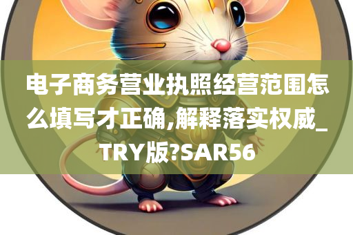 电子商务营业执照经营范围怎么填写才正确,解释落实权威_TRY版?SAR56