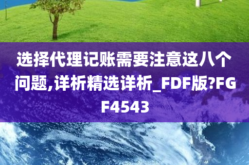 选择代理记账需要注意这八个问题,详析精选详析_FDF版?FGF4543