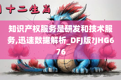 知识产权服务是研发和技术服务,迅速数据解析_DFJ版?JHG676