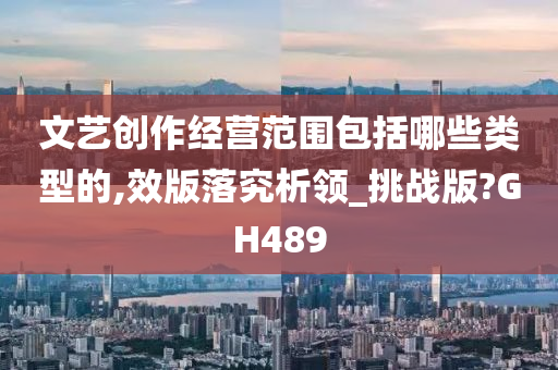 文艺创作经营范围包括哪些类型的,效版落究析领_挑战版?GH489