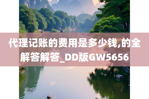 代理记账的费用是多少钱,的全解答解答_DD版GW5656