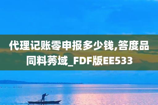 代理记账零申报多少钱,答度品同料莠域_FDF版EE533