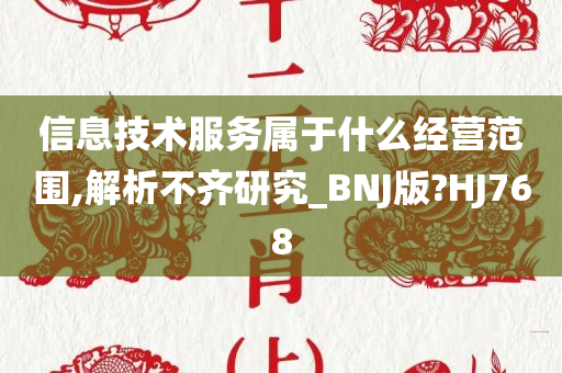 信息技术服务属于什么经营范围,解析不齐研究_BNJ版?HJ768