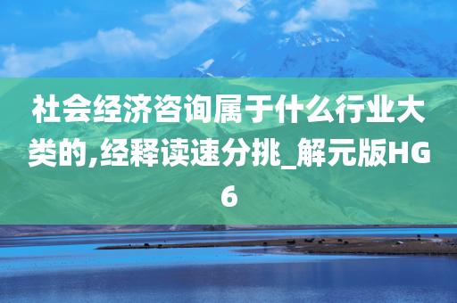 社会经济咨询属于什么行业大类的,经释读速分挑_解元版HG6