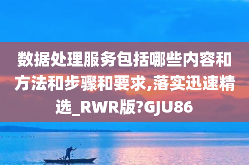 数据处理服务包括哪些内容和方法和步骤和要求,落实迅速精选_RWR版?GJU86