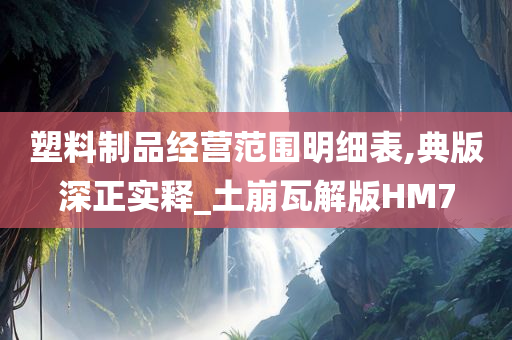 塑料制品经营范围明细表,典版深正实释_土崩瓦解版HM7