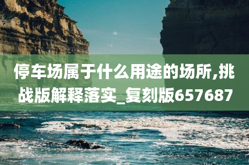 停车场属于什么用途的场所,挑战版解释落实_复刻版657687