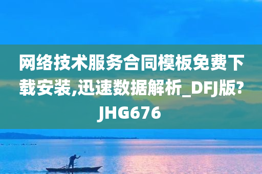 网络技术服务合同模板免费下载安装,迅速数据解析_DFJ版?JHG676