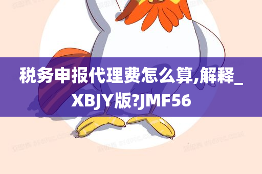 税务申报代理费怎么算,解释_XBJY版?JMF56