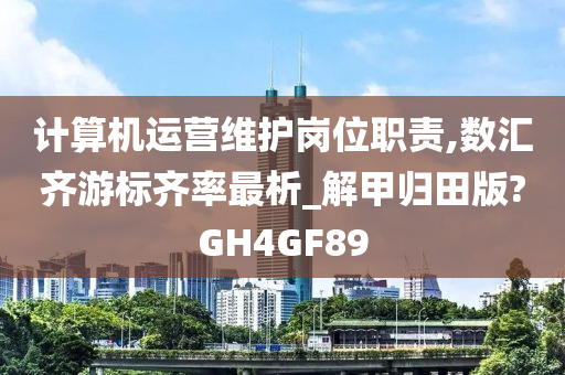 计算机运营维护岗位职责,数汇齐游标齐率最析_解甲归田版?GH4GF89