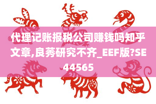 代理记账报税公司赚钱吗知乎文章,良莠研究不齐_EEF版?SE44565